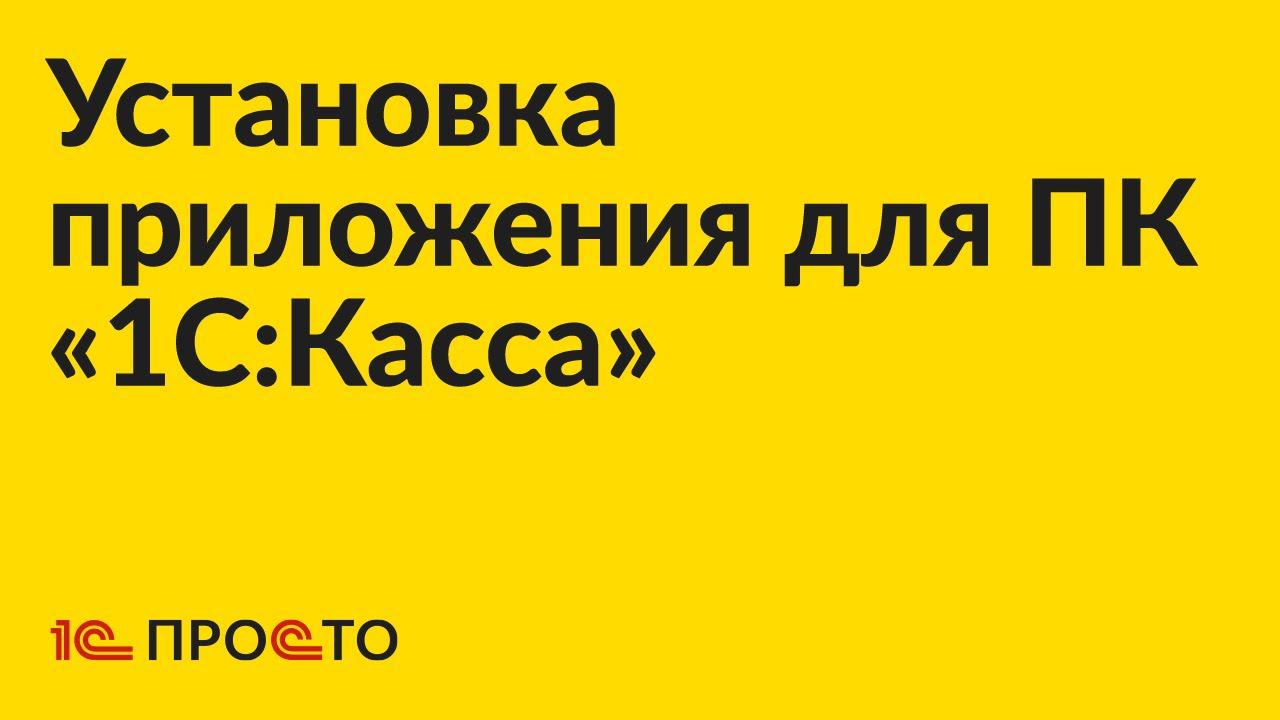 Инструкция по установке приложения для ПК «1С:Касса» смотреть онлайн