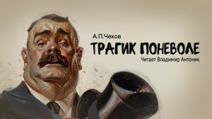 Аудиокнига. «Трагик поневоле». А.П.Чехов. Читает Владимир Антоник
