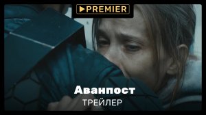 Аванпост | Трейлер сериала | версия 18+ на PREMIER