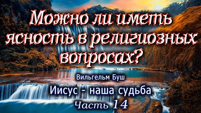 Можно ли иметь ясность в религиозных вопросах? Иисус - наша судьба. Часть 14. Вильгельм Буш