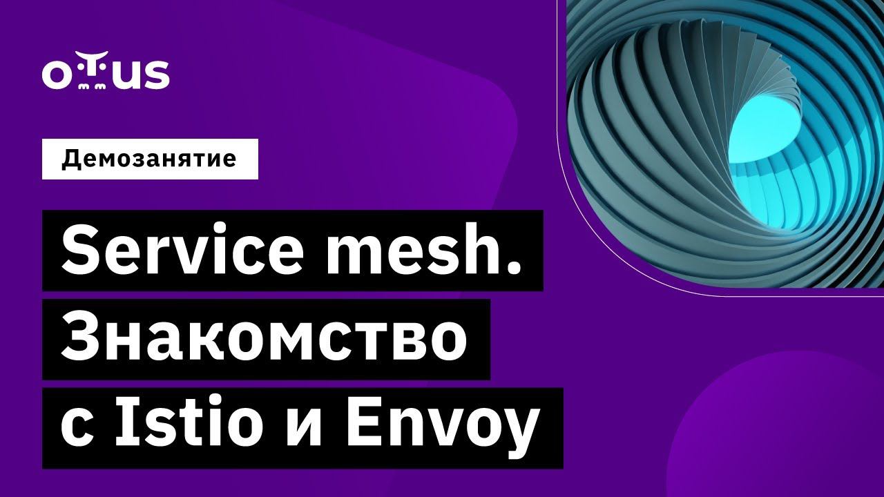 Service mesh. Знакомство с Istio и Envoy // курс «Инфраструктурная платформа на основе Kubernetes» смотреть онлайн