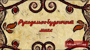 Рукодельно-будничный микс. Февраль 2022год.