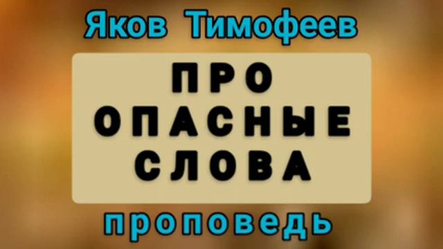 ПРО ОПАСНЫЕ СЛОВА (Яков Тимофеев, проповедь). смотреть онлайн