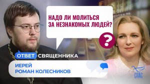 НАДО ЛИ МОЛИТЬСЯ ЗА НЕЗНАКОМЫХ ЛЮДЕЙ? / ОТВЕТ СВЯЩЕННИКА