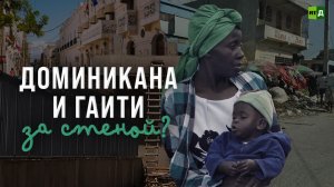 Доминиканская республика и Гаити. Один остров — два мира.