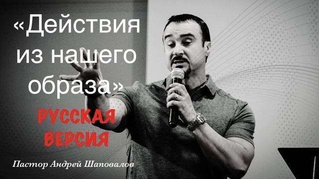 Пастор Андрей Шаповалов «Действие из нашего образа» (РУССКАЯ ВЕРСИЯ) смотреть онлайн