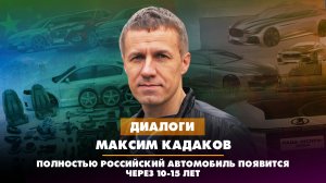 Максим КАДАКОВ: Полностью российский автомобиль появится через 10-15 лет |ДИАЛОГИ | 10.08.2023