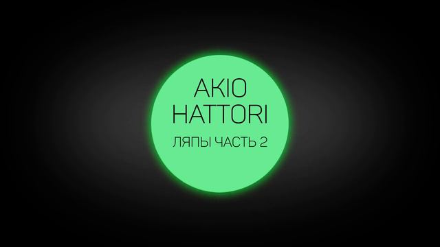 Akio Hattori - ЛЯПЫ ЧАСТЬ 2 смотреть онлайн