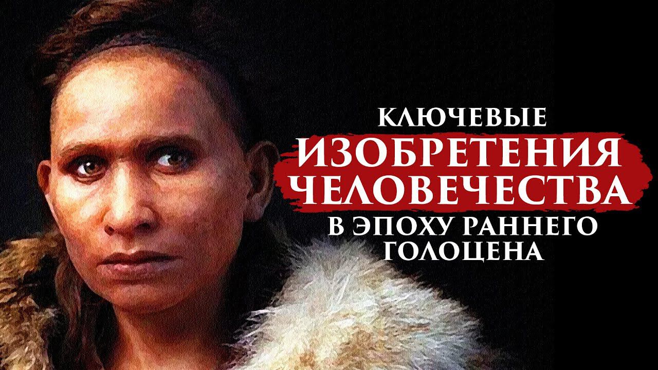 КЛЮЧЕВЫЕ ИЗОБРЕТЕНИЯ ЧЕЛОВЕЧЕСТВА В ЭПОХУ РАННЕГО ГОЛОЦЕНА смотреть онлайн