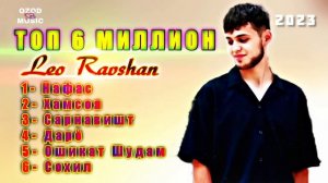 Leo Ravshan top 6 million ( Ozod Music )/ Нафас - Хамсоя  - Сарнавишт  - Дарё  - Ошикат Шудам -Сохи