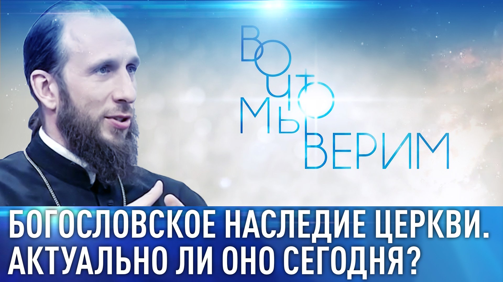 БОГОСЛОВСКОЕ НАСЛЕДИЕ ЦЕРКВИ. АКТУАЛЬНО ЛИ ОНО СЕГОДНЯ? ВО ЧТО МЫ ВЕРИМ