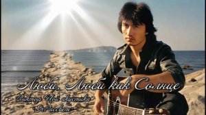 ЛЮБИ, ЛЮБИ КАК СОЛНЦЕ ! { feat. Виктор Цой акустика « Я Рассвет »