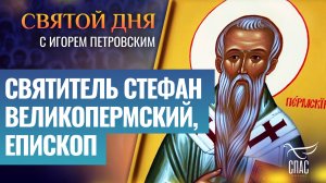 СВЯТИТЕЛЬ СТЕФАН ВЕЛИКОПЕРМСКИЙ, ЕПИСКОП / СВЯТОЙ ДНЯ