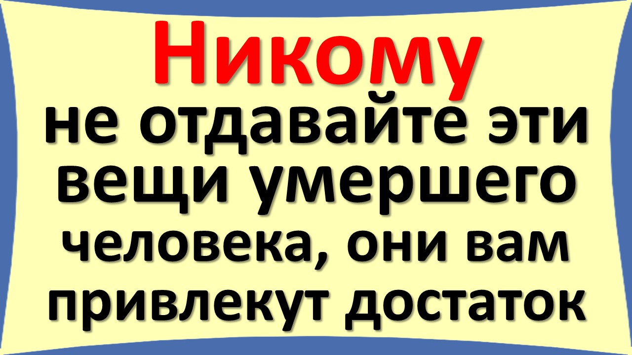 Как поступать с вещами умершего человека. Какие вещи нельзя отдавать смотреть онлайн
