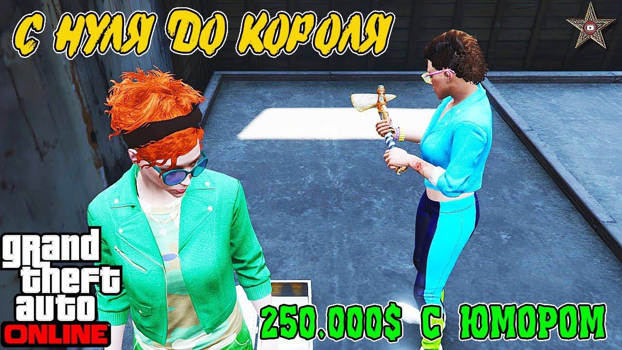 С НУЛЯ ДО КОРОЛЯ В GTA ONLINE #3 ЕЩЁ 250000$ И МНОГО ПРИКОЛОВ