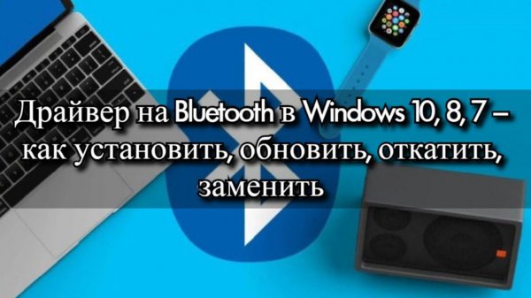 Драйвер на Bluetooth в Windows 10, 8, 7 – как установить, обновить, откатить, заменить?