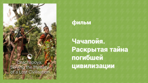 Чачапойя. Раскрытая тайна погибшей цивилизации (документальный фильм, 2008)