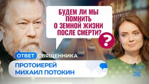 БУДЕМ ЛИ МЫ ПОМНИТЬ О ЗЕМНОЙ ЖИЗНИ ПОСЛЕ СМЕРТИ?  / ОТВЕТ СВЯЩЕННИКА