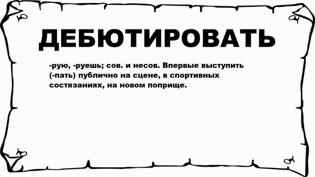 ДЕБЮТИРОВАТЬ - что это такое? значение и описание