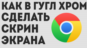 КАК В ГУГЛ ХРОМ СДЕЛАТЬ СКРИН ЭКРАНА