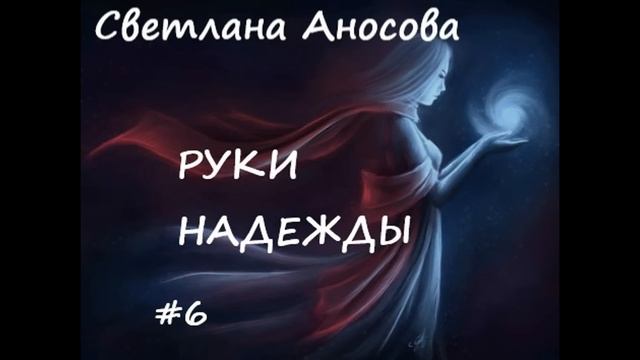 Светлана Аносова РУКИ НАДЕЖДЫ, часть 6 (заключительная) смотреть онлайн