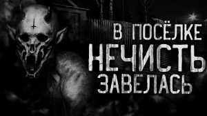 В ПОСЁЛКЕ НЕЧИСТЬ ЗАВЕЛАСЬ! Страшные истории на ночь. Страшилки. Жуткие истории