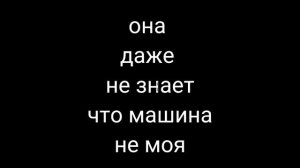 она даже не знает что машина не моя