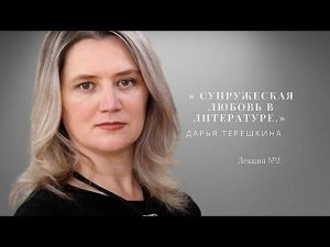 Дарья Терешкина «Супружеская любовь в литературе». видеолекция №2