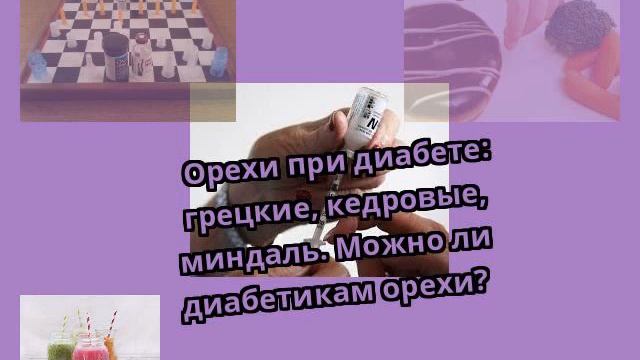 Орехи при диабете: грецкие, кедровые, миндаль. Можно ли диабетикам орехи? смотреть онлайн