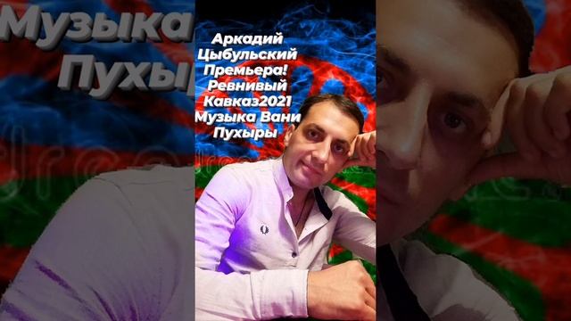 Аркадий Цыбульский Ревнивый Кавказ2021 музыка Вани Пухыры смотреть онлайн