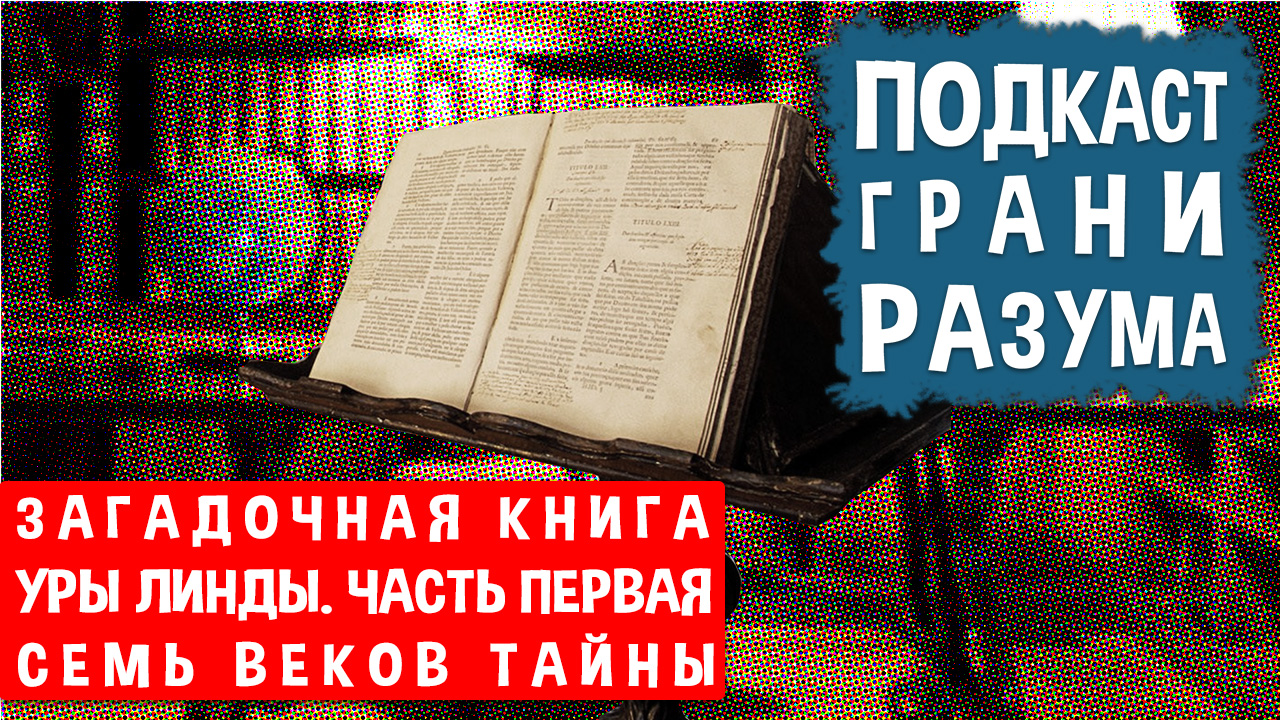 Загадочная книга Уры Линды. Часть первая. Семь веков тайны. Подкаст ГРАНИ РАЗУМА. 12+