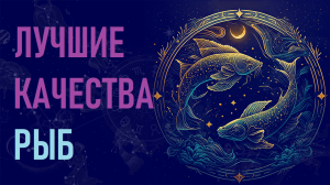Лучшие качества знака зодиака Рыбы.