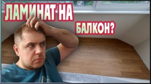 Ламинат на балконе! Можно ли укладывать?