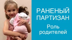 Роль родителей в коррекции «раненого партизана»