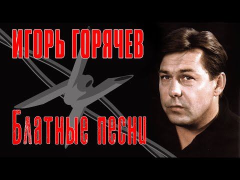 ИГОРЬ ГОРЯЧЕВ - БЛАТНЫЕ ПЕСНИ