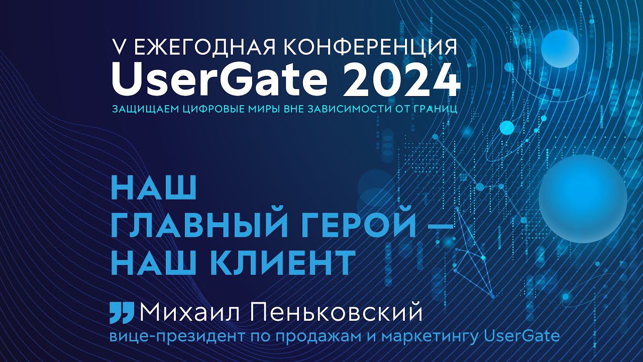 Наш главный герой - наш клиент! V Ежегодная конференция UserGate 2024 смотреть онлайн