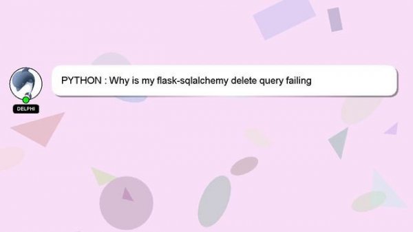 PYTHON : Why is my flask-sqlalchemy delete query failing