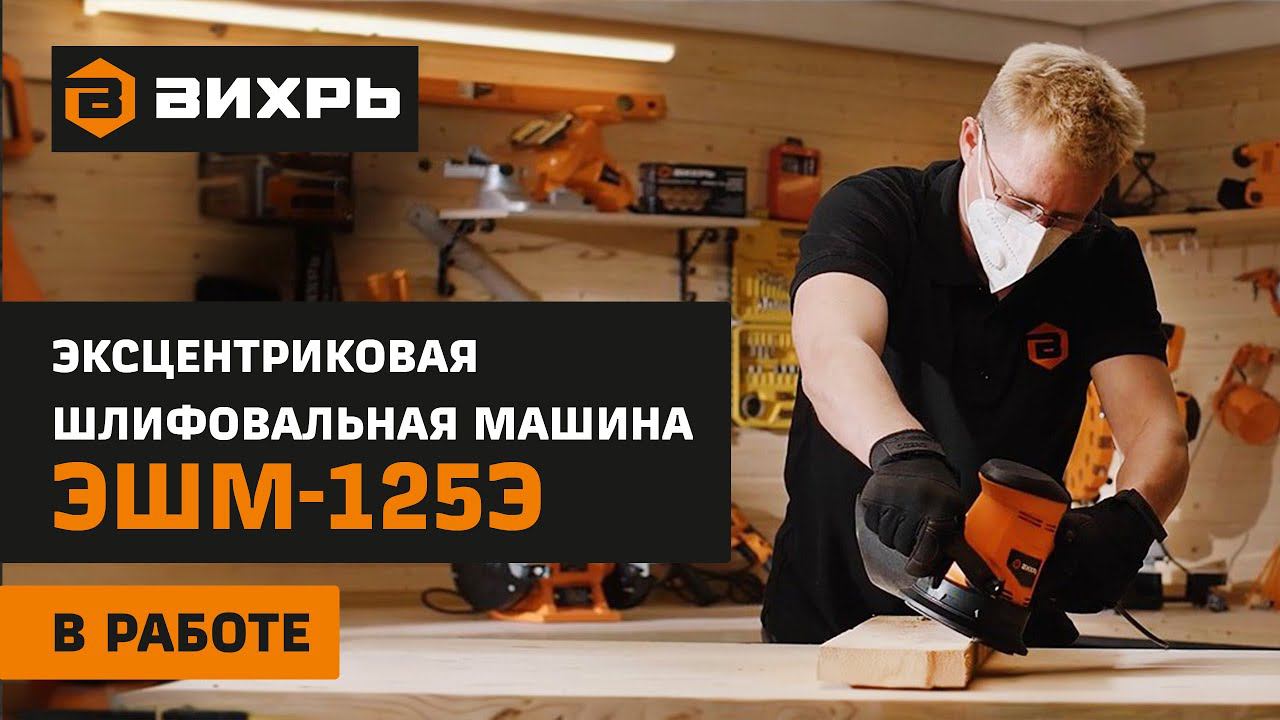 Эксцентриковая орбитальная шлифовальная машина ВИХРЬ ЭШМ 125Э - легкость в шлифовании смотреть онлайн