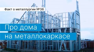 Факт о металлургии №36:
про дома на металлокаркасе