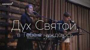 Дух Святой, в Тебе я нуждаюсь | Прославление | Церковь «Неемия» г. Омск