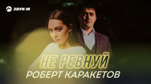 Роберт Каракетов - Не ревнуй | Премьера трека 2022