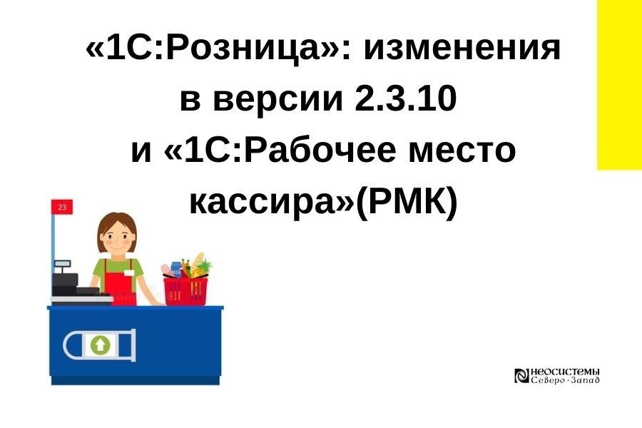 «1С:Розница»: изменения в версии 2.3.10 и «1С:Рабочее место кассира»(РМК) смотреть онлайн