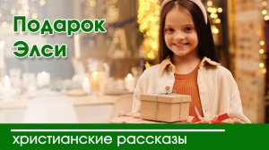 Подарок Элси - ИНТЕРЕСНЫЙ ХРИСТИАНСКИЙ РАССКАЗ | Христианские рассказы