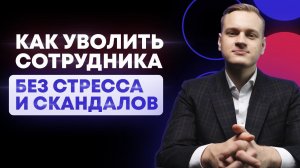 Как уволить сотрудника за 10 минут? / 3 принципа правильного увольнения!