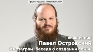 Священник Павел Островский. Инстаграм-беседа о создании семьи