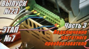 Выпуск №23.  Этап №7.  Часть 3  Подключение электрических компонентов.  Частотный преобразователь!