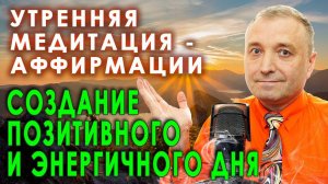 Утренняя медитация - аффирмации. Создание позитивного и энергичного дня.