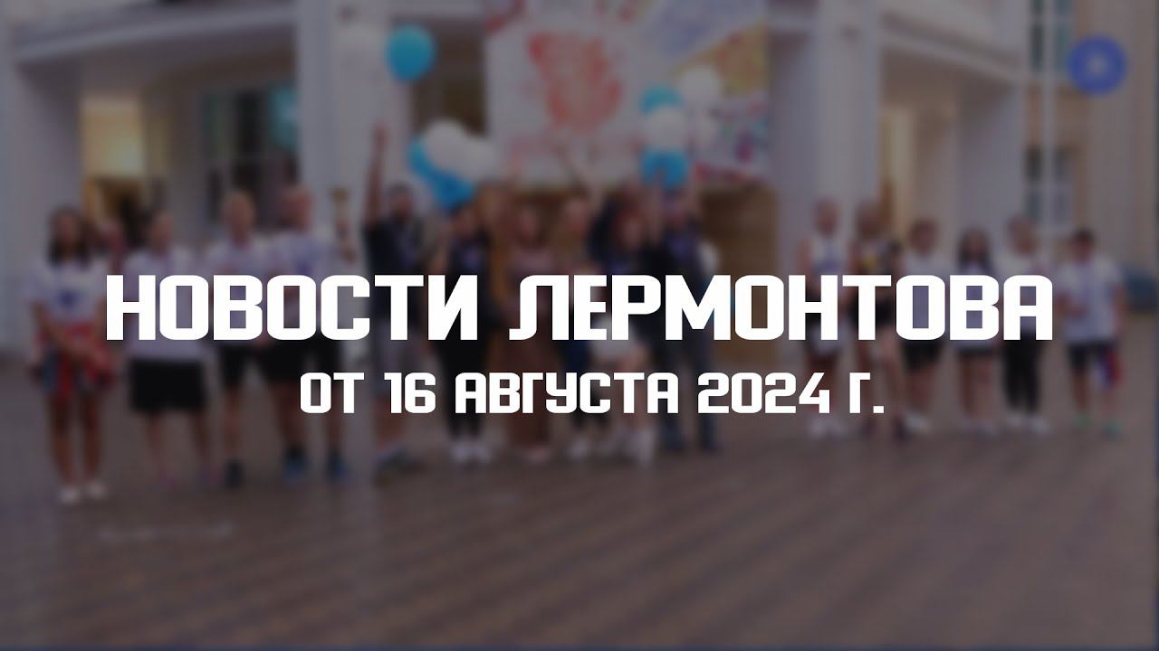 Программа "Новости Лермонтова" от 16 августа 2024 г. смотреть онлайн