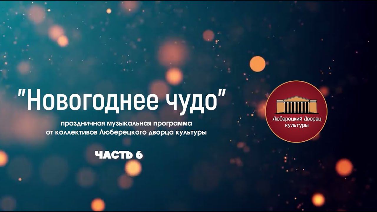 Новогодний концерт коллективов Люберецкого дворца культуры "Новогоднее чудо", часть 6 смотреть онлайн
