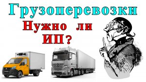 Грузоперевозки как бизнес: НУЖНО ЛИ ОТКРЫВАТЬ ИП для перевозки, работа на газели.